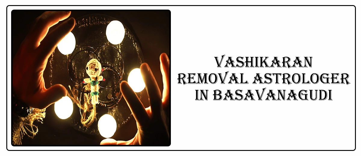 Vashikaran Removal Astrologer in Basavanagudi
